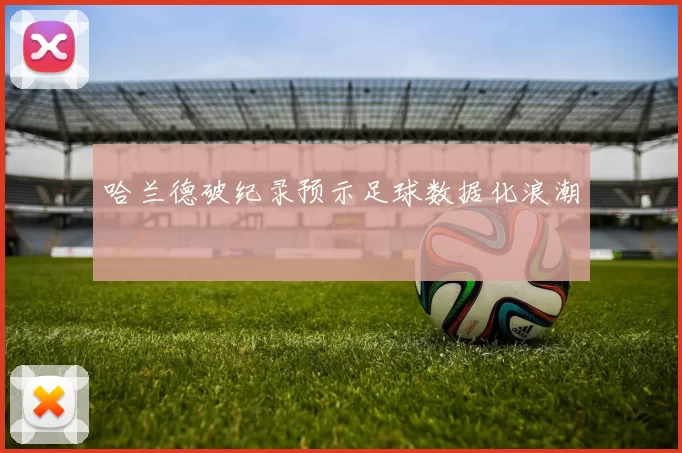 哈兰德破纪录预示足球数据化浪潮