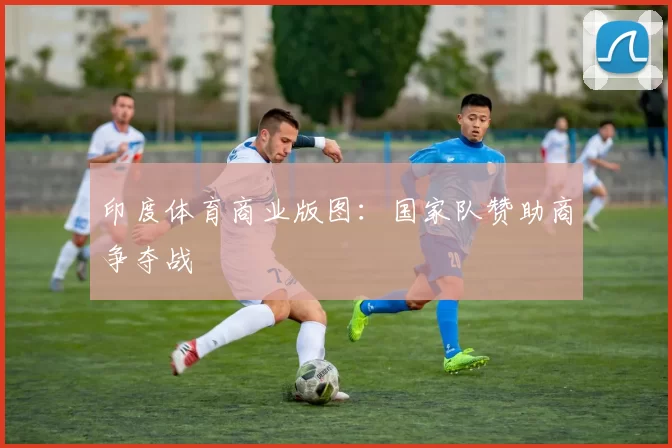 印度体育商业版图：国家队赞助商争夺战