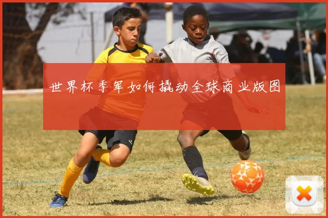世界杯季军如何撬动全球商业版图