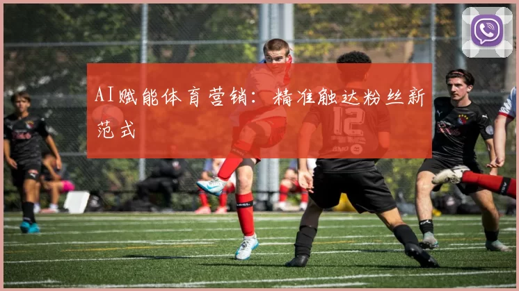 AI赋能体育营销：精准触达粉丝新范式