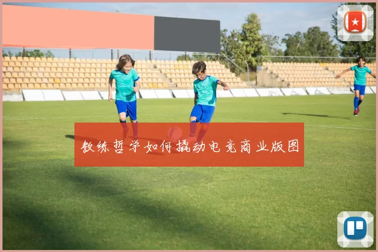 教练哲学如何撬动电竞商业版图