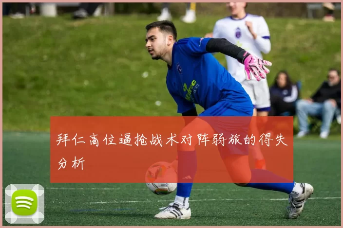 拜仁高位逼抢战术对阵弱旅的得失分析