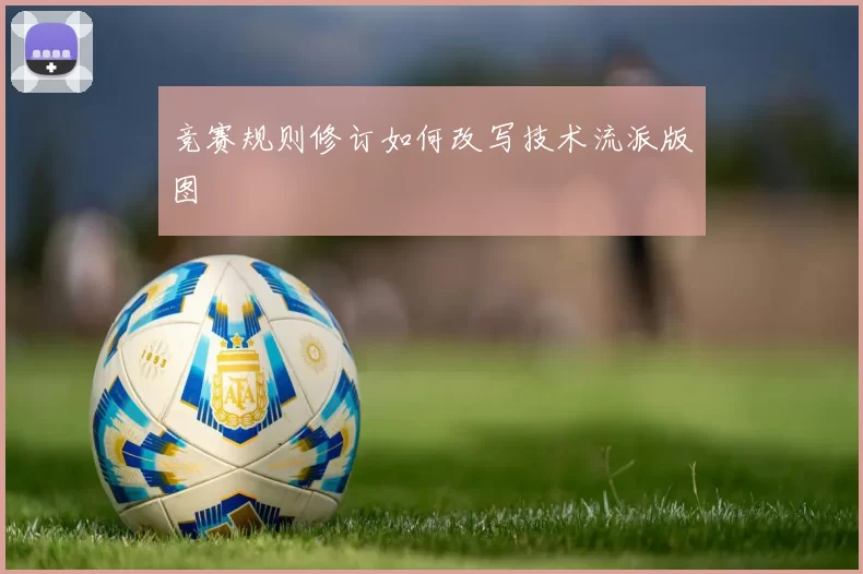 竞赛规则修订如何改写技术流派版图