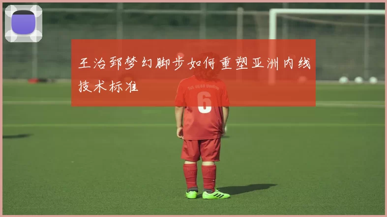 王治郅梦幻脚步如何重塑亚洲内线技术标准