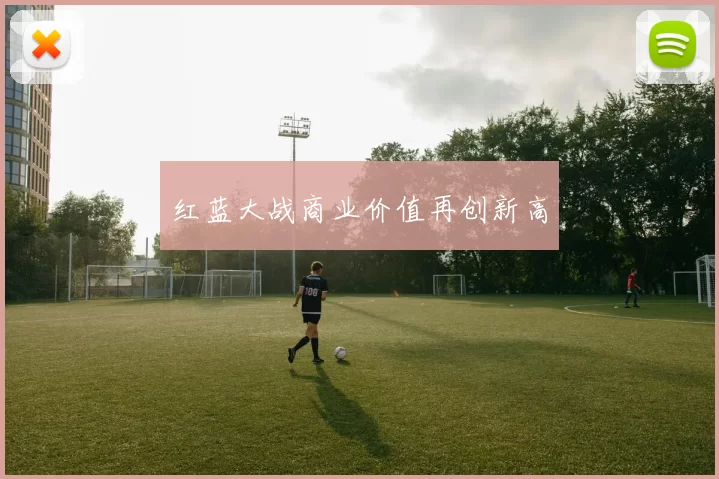 红蓝大战商业价值再创新高