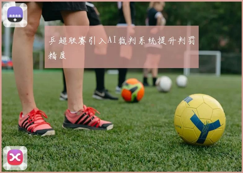 乒超联赛引入AI裁判系统提升判罚精度